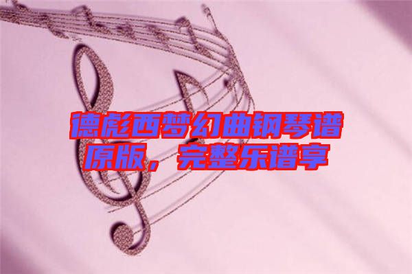德彪西夢幻曲鋼琴譜原版，完整樂譜享
