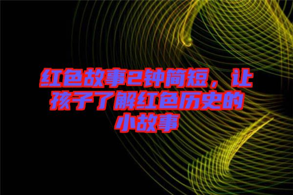 紅色故事2鐘簡短，讓孩子了解紅色歷史的小故事