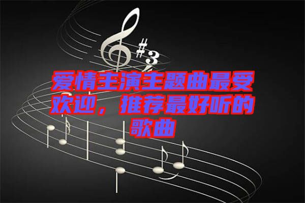愛(ài)情主演主題曲最受歡迎，推薦最好聽(tīng)的歌曲