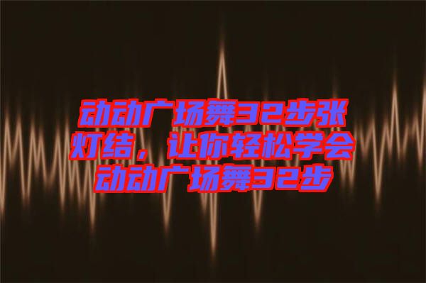 動(dòng)動(dòng)廣場舞32步張燈結(jié)，讓你輕松學(xué)會(huì)動(dòng)動(dòng)廣場舞32步