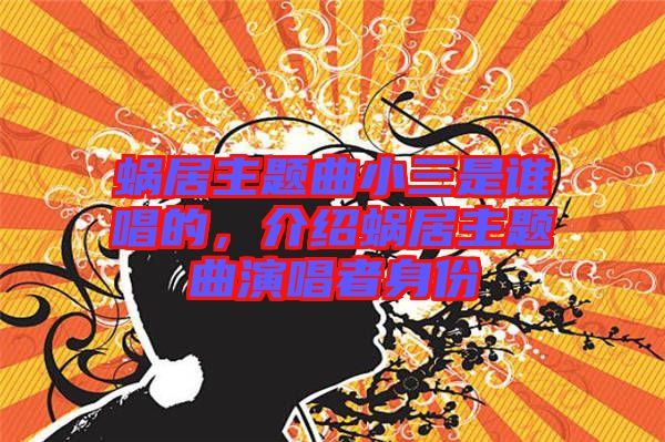蝸居主題曲小三是誰(shuí)唱的，介紹蝸居主題曲演唱者身份