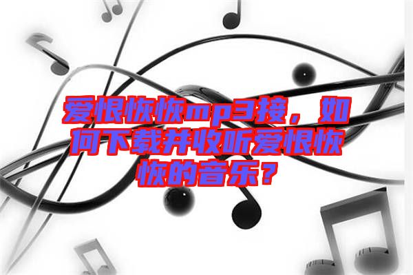 愛恨恢恢mp3接，如何下載并收聽愛恨恢恢的音樂？