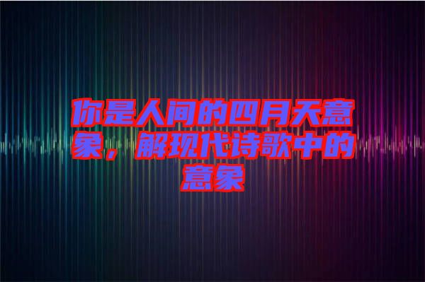 你是人間的四月天意象，解現(xiàn)代詩歌中的意象