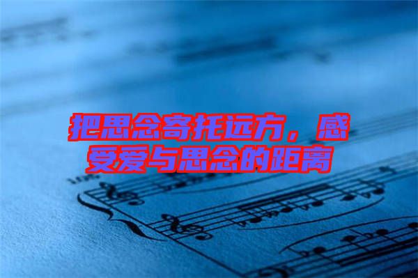 把思念寄托遠(yuǎn)方，感受愛(ài)與思念的距離