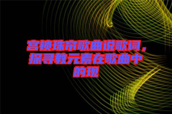 宮鎖珠簾歌曲說歌詞，探尋教元素在歌曲中的現(xiàn)