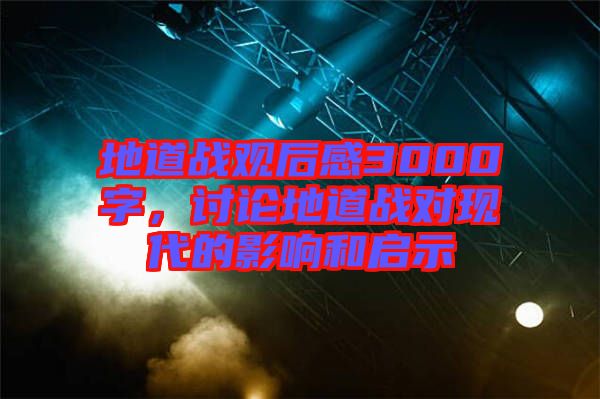 地道戰(zhàn)觀后感3000字，討論地道戰(zhàn)對(duì)現(xiàn)代的影響和啟示