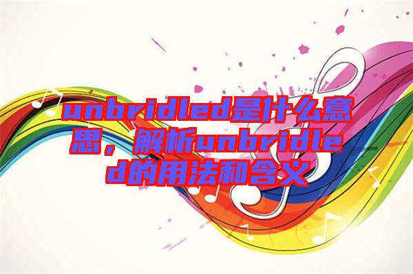 unbridled是什么意思，解析unbridled的用法和含義