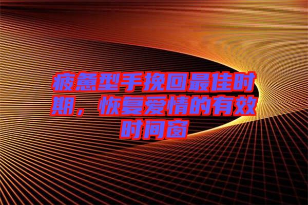 疲憊型手挽回最佳時期，恢復愛情的有效時間窗