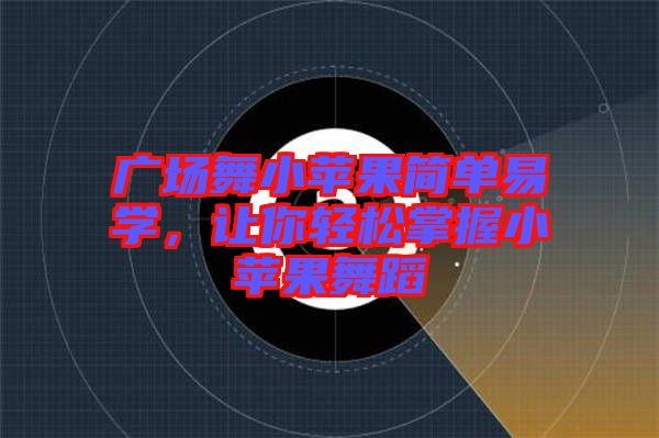廣場舞小蘋果簡單易學，讓你輕松掌握小蘋果舞蹈