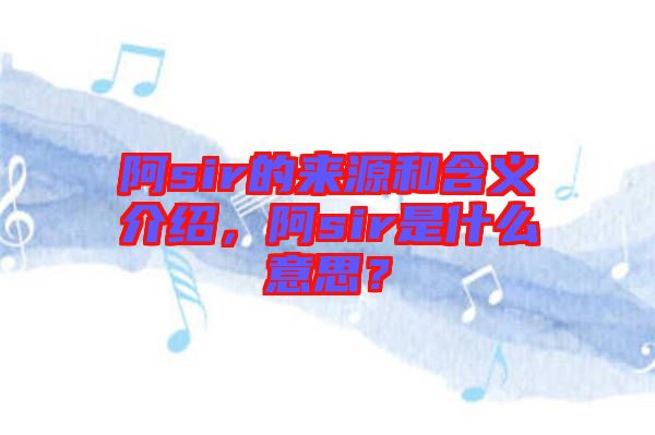 阿sir的來源和含義介紹，阿sir是什么意思？