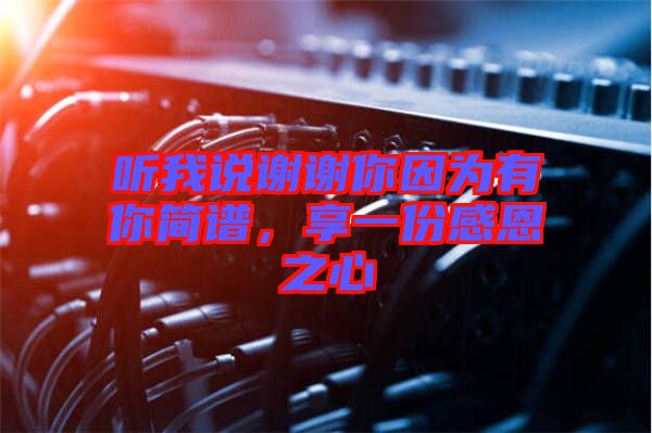 聽(tīng)我說(shuō)謝謝你因?yàn)橛心愫?jiǎn)譜，享一份感恩之心