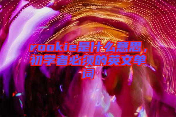 rookie是什么意思，初學者必須的英文單詞
