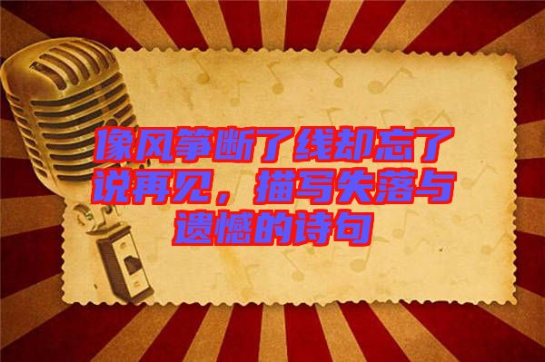 像風(fēng)箏斷了線卻忘了說再見，描寫失落與遺憾的詩句