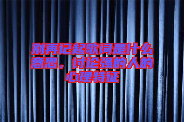 別再記起歌詞是什么意思，討論強(qiáng)的人的心理特征