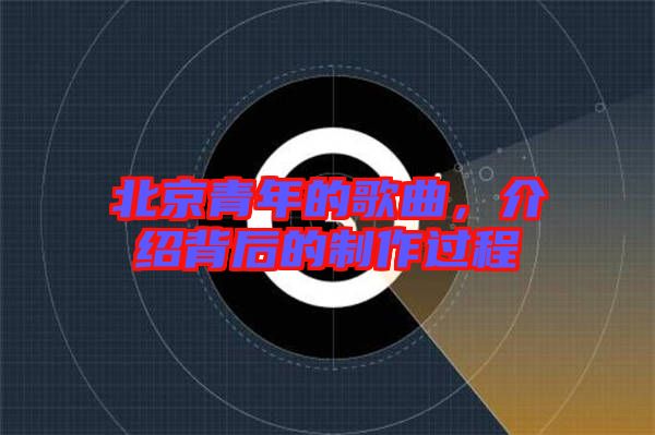 北京青年的歌曲，介紹背后的制作過程