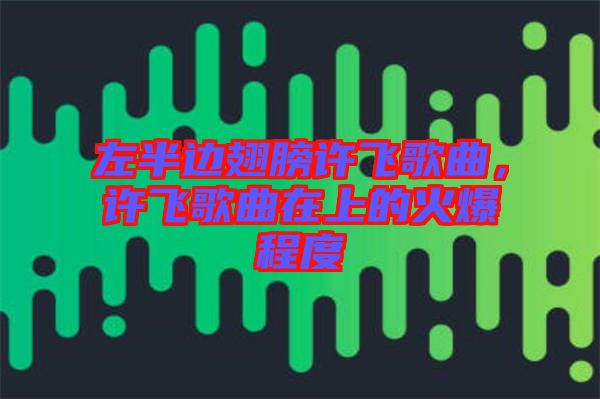 左半邊翅膀許飛歌曲，許飛歌曲在上的火爆程度