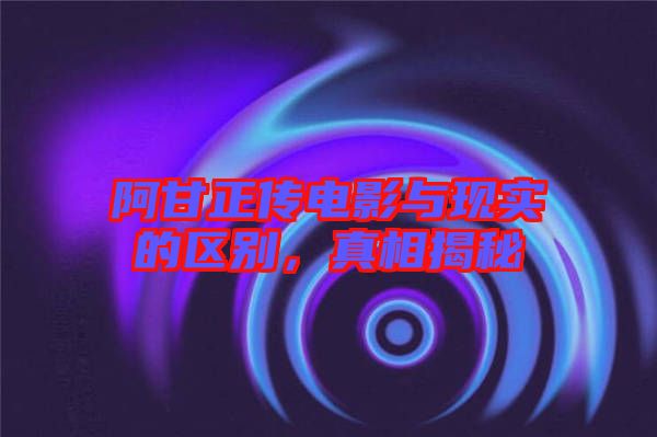 阿甘正傳電影與現(xiàn)實的區(qū)別，真相揭秘