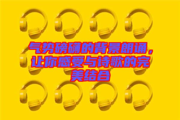 氣勢磅礴的背景朗誦，讓你感受與詩歌的完美結(jié)合
