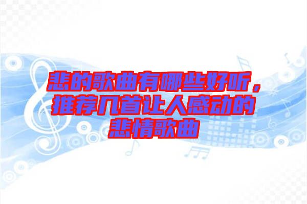 悲的歌曲有哪些好聽，推薦幾首讓人感動(dòng)的悲情歌曲