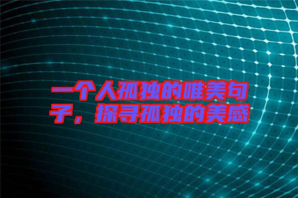 一個人孤獨的唯美句子，探尋孤獨的美感