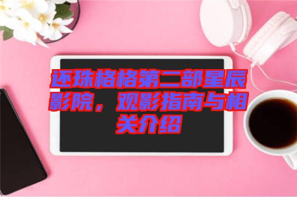 還珠格格第二部星辰影院，觀影指南與相關(guān)介紹