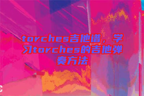 torches吉他譜，學(xué)習(xí)torches的吉他彈奏方法