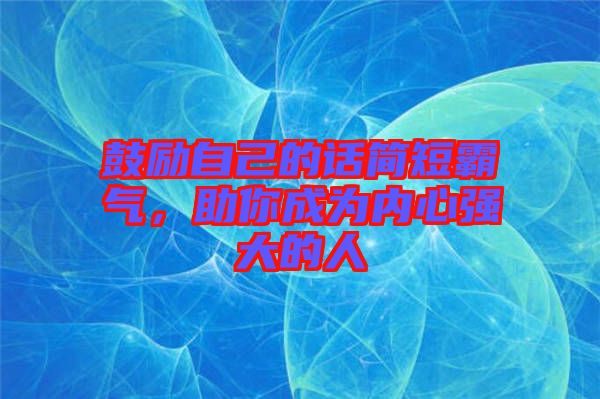 鼓勵自己的話簡短霸氣，助你成為內(nèi)心強大的人