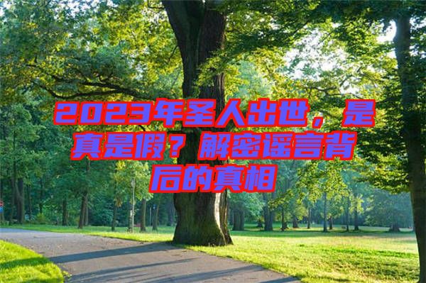 2023年圣人出世，是真是假？解密謠言背后的真相