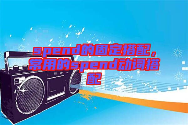 spend的固定搭配，常用的spend動(dòng)詞搭配