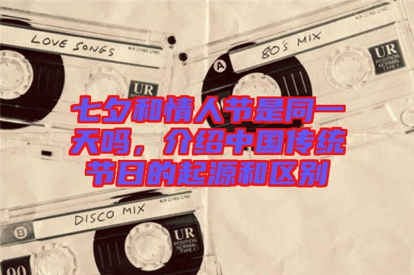 七夕和情人節(jié)是同一天嗎，介紹中國傳統(tǒng)節(jié)日的起源和區(qū)別