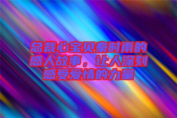 總裁心寶貝秦時(shí)雨的感人故事，讓人深刻感受愛情的力量
