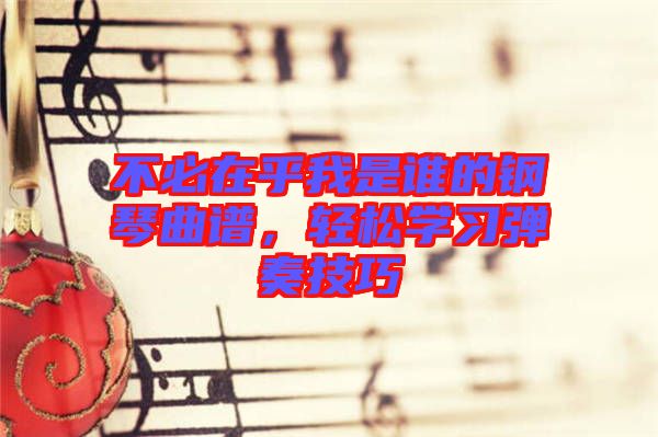 不必在乎我是誰的鋼琴曲譜，輕松學(xué)習(xí)彈奏技巧
