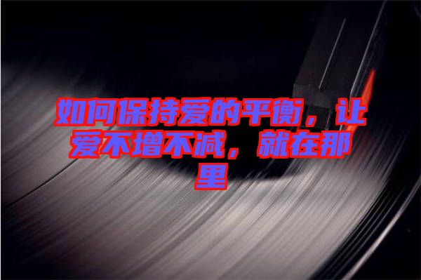 如何保持愛的平衡，讓愛不增不減，就在那里