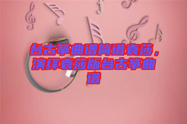 臺(tái)古箏曲譜簡(jiǎn)譜袁莎，演繹袁莎版臺(tái)古箏曲譜