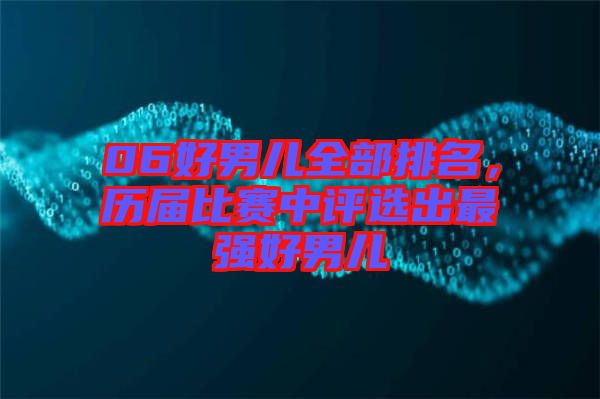 06好男兒全部排名，歷屆比賽中評(píng)選出最強(qiáng)好男兒