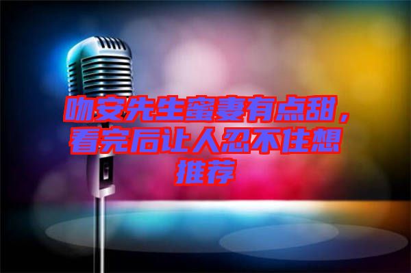 吻安先生蜜妻有點甜，看完后讓人忍不住想推薦