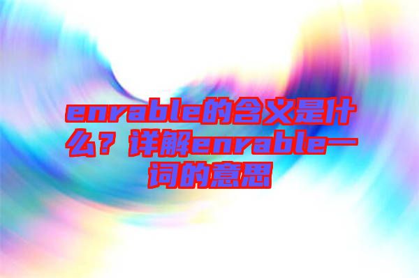 enrable的含義是什么？詳解enrable一詞的意思