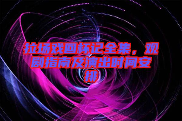 拉場戲回杯記全集，觀劇指南及演出時間安排