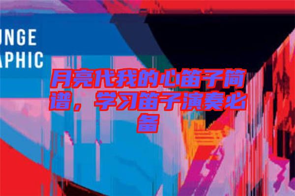 月亮代我的心笛子簡譜，學(xué)習笛子演奏必備