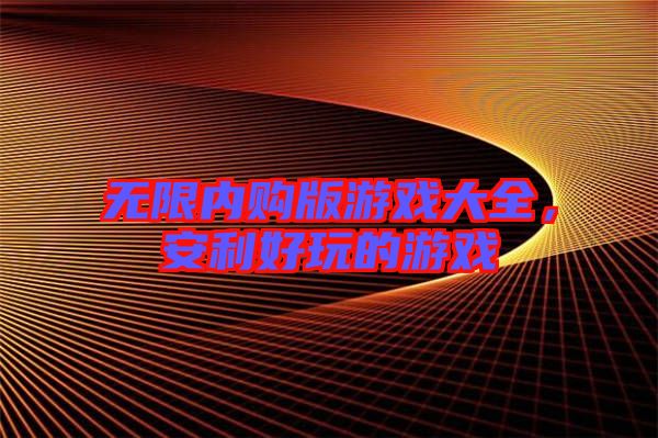 無(wú)限內(nèi)購(gòu)版游戲大全，安利好玩的游戲