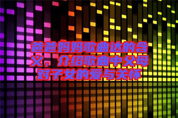 爸爸媽媽歌曲達(dá)的含義，介紹歌曲中父母對(duì)子女的愛與關(guān)懷