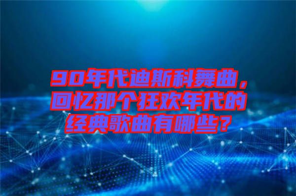 90年代迪斯科舞曲，回憶那個(gè)狂歡年代的經(jīng)典歌曲有哪些？