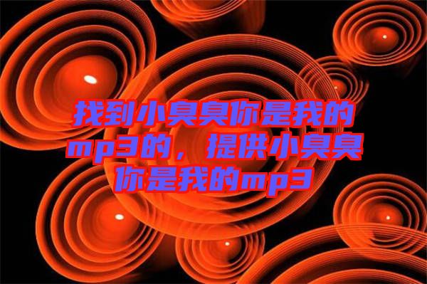 找到小臭臭你是我的mp3的，提供小臭臭你是我的mp3