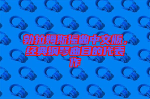 勃拉姆斯搖曲中文版，經(jīng)典鋼琴曲目的代表作