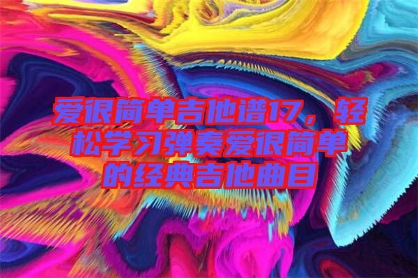 愛很簡單吉他譜17，輕松學(xué)習(xí)彈奏愛很簡單的經(jīng)典吉他曲目