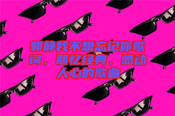 郭靜我不想忘記你歌詞，回憶經(jīng)典，感動人心的歌曲