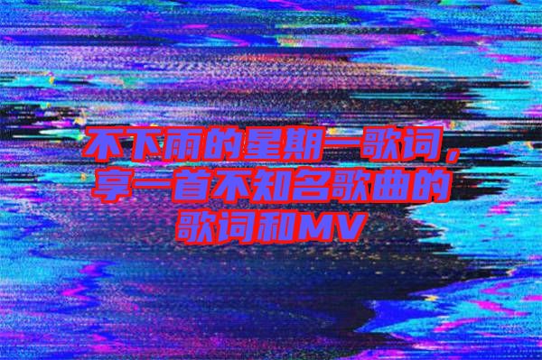 不下雨的星期一歌詞，享一首不知名歌曲的歌詞和MV