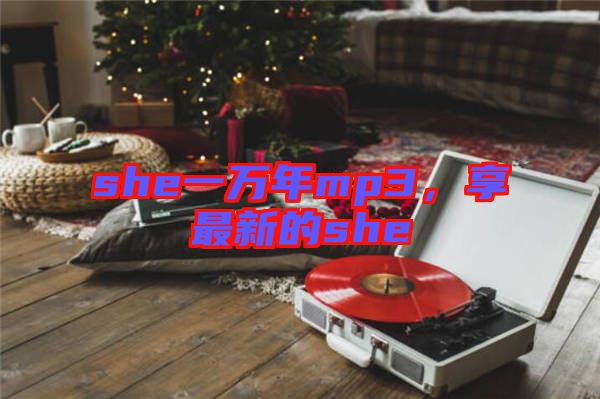 she一萬年mp3，享最新的she