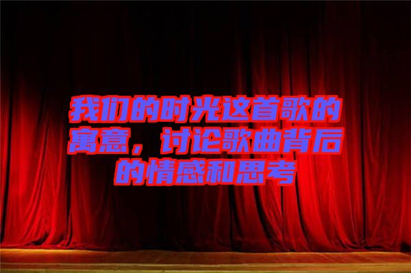 我們的時光這首歌的寓意，討論歌曲背后的情感和思考