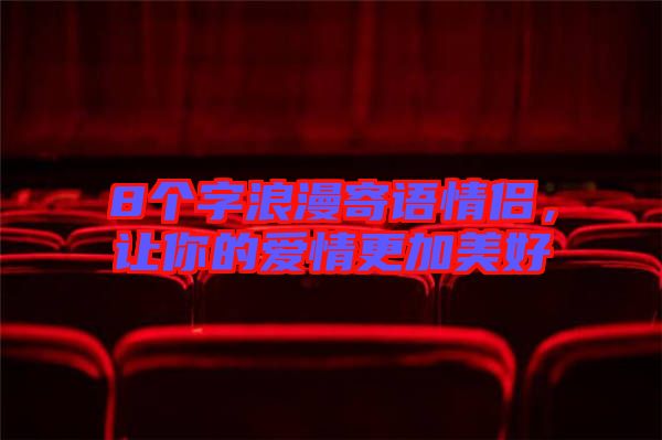 8個(gè)字浪漫寄語(yǔ)情侶，讓你的愛情更加美好